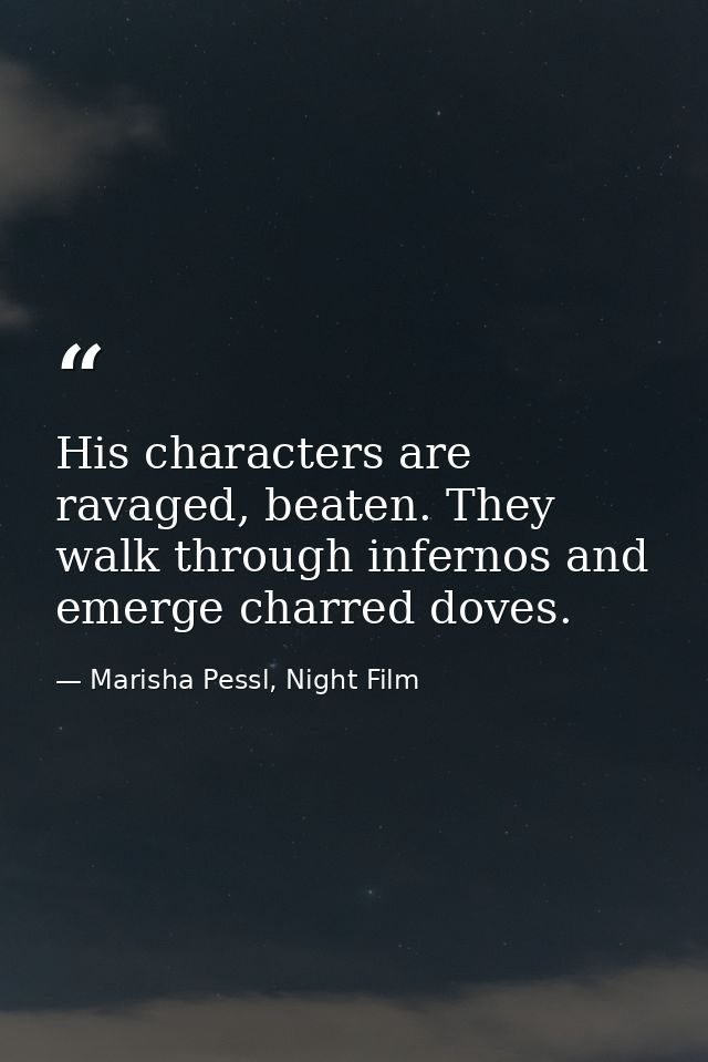 His characters are ravaged, beaten. They walk through infernos and emerge charred doves. — Marisha Pessl, Night Film