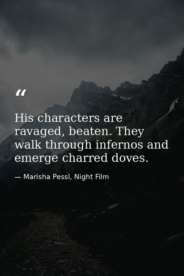 His characters are ravaged, beaten. They walk through infernos and emerge charred doves. — Marisha Pessl, Night Film