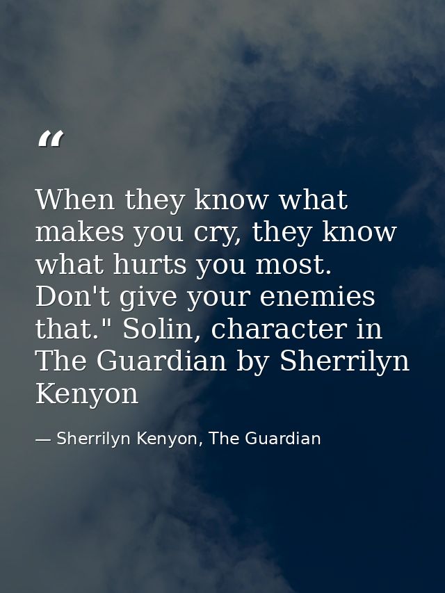 When they know what makes you cry, they know what hurts you most. Don't give your enemies that." Solin, character in The — Sherrilyn Kenyon, The Guardian
