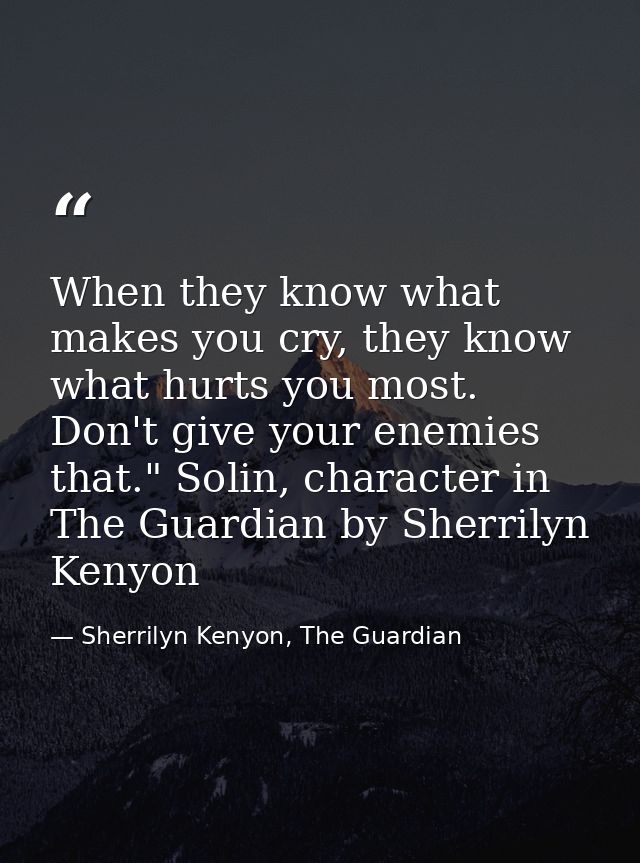 When they know what makes you cry, they know what hurts you most. Don't give your enemies that." Solin, character in The — Sherrilyn Kenyon, The Guardian
