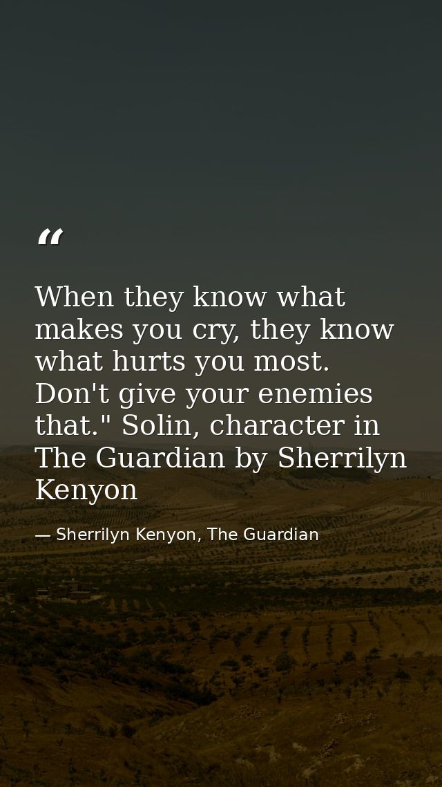 When they know what makes you cry, they know what hurts you most. Don't give your enemies that." Solin, character in The — Sherrilyn Kenyon, The Guardian