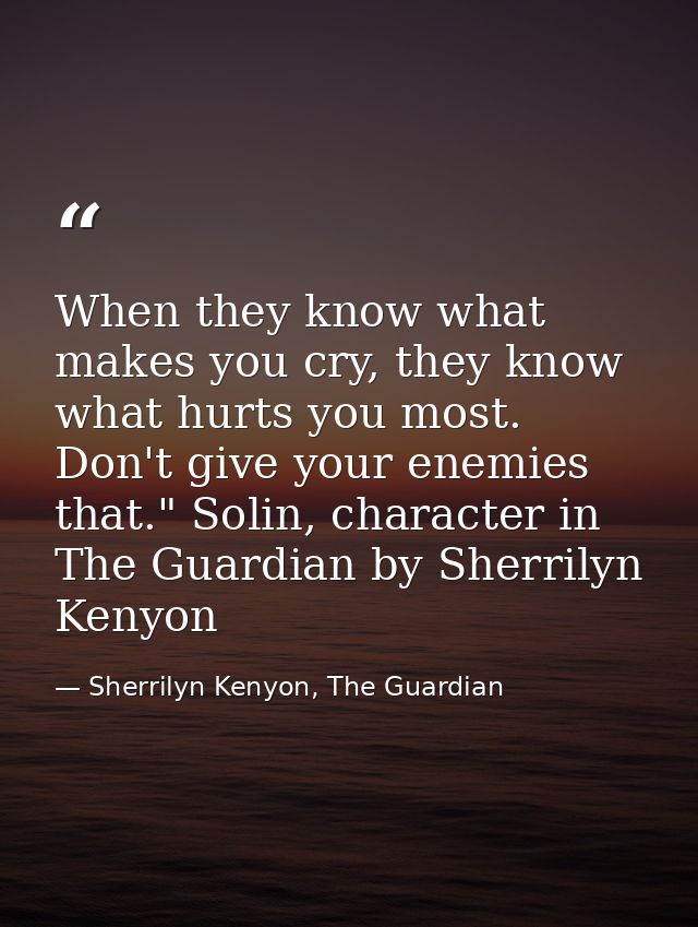 When they know what makes you cry, they know what hurts you most. Don't give your enemies that." Solin, character in The — Sherrilyn Kenyon, The Guardian