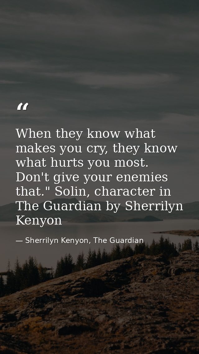 When they know what makes you cry, they know what hurts you most. Don't give your enemies that." Solin, character in The — Sherrilyn Kenyon, The Guardian