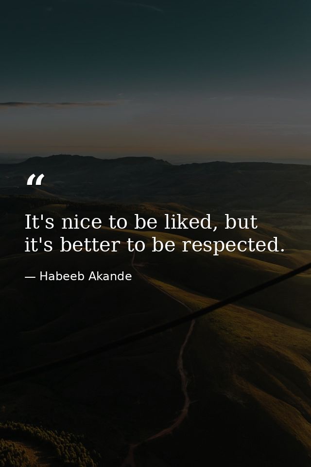 It's nice to be liked, but it's better to be respected. — Habeeb Akande