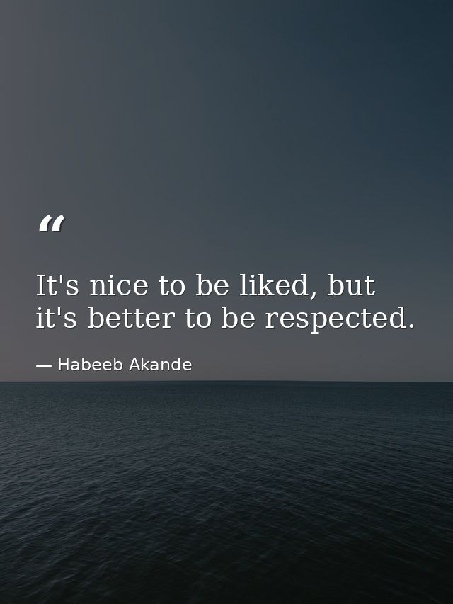 It's nice to be liked, but it's better to be respected. — Habeeb Akande