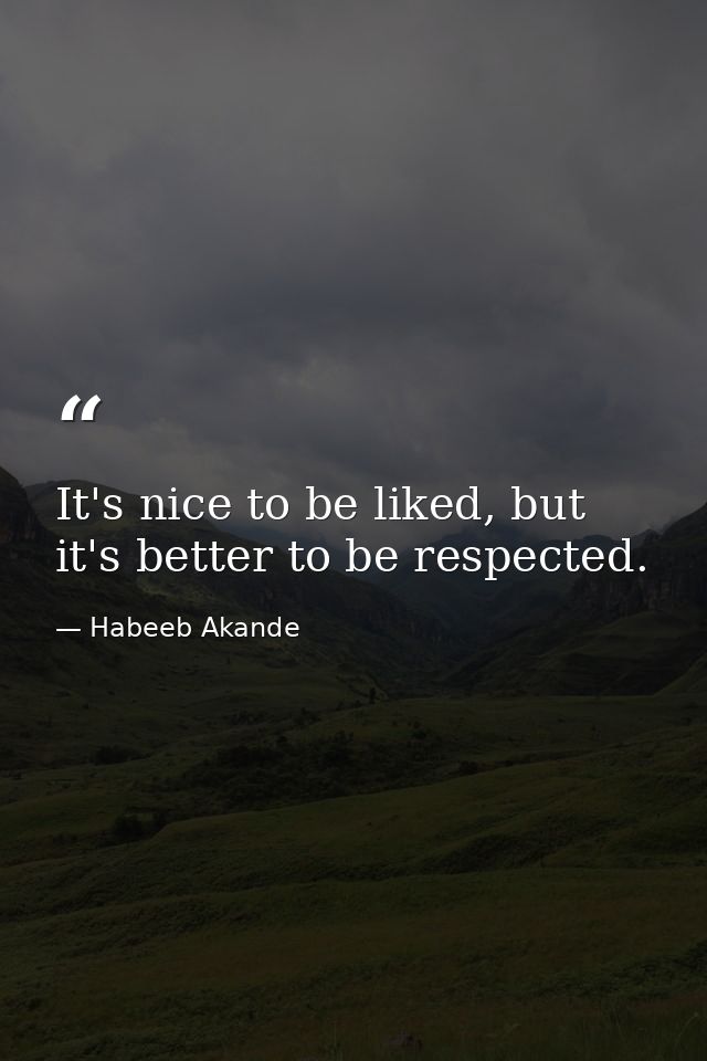 It's nice to be liked, but it's better to be respected. — Habeeb Akande