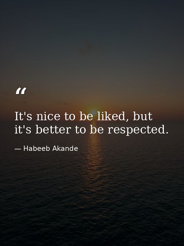 It's nice to be liked, but it's better to be respected. — Habeeb Akande