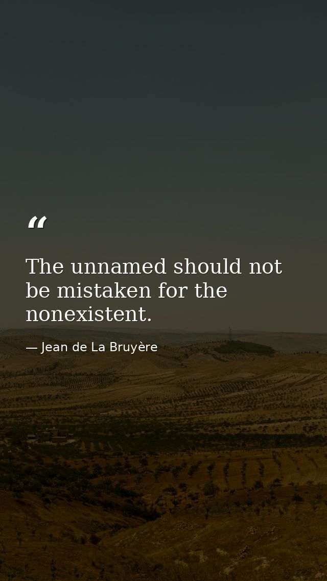 The unnamed should not be mistaken for the nonexistent. — Jean de La Bruyère