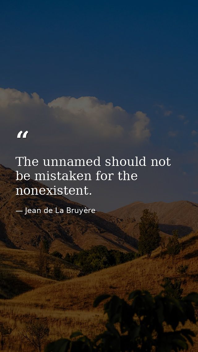 The unnamed should not be mistaken for the nonexistent. — Jean de La Bruyère