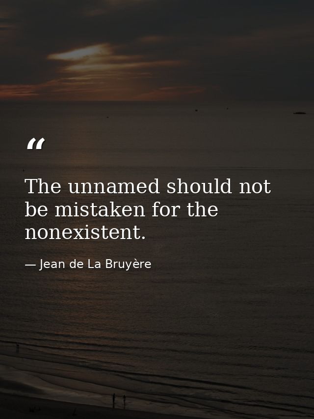 The unnamed should not be mistaken for the nonexistent. — Jean de La Bruyère