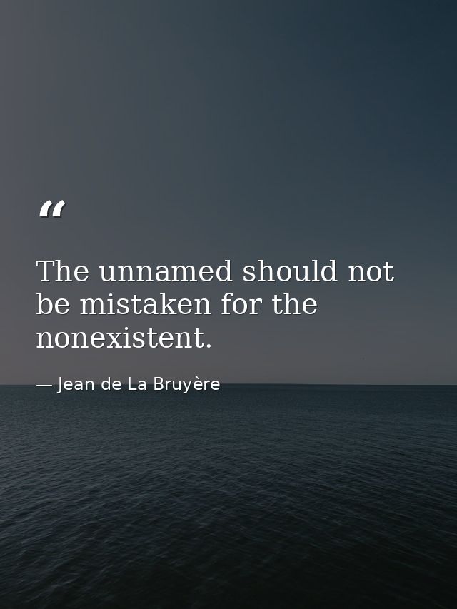The unnamed should not be mistaken for the nonexistent. — Jean de La Bruyère
