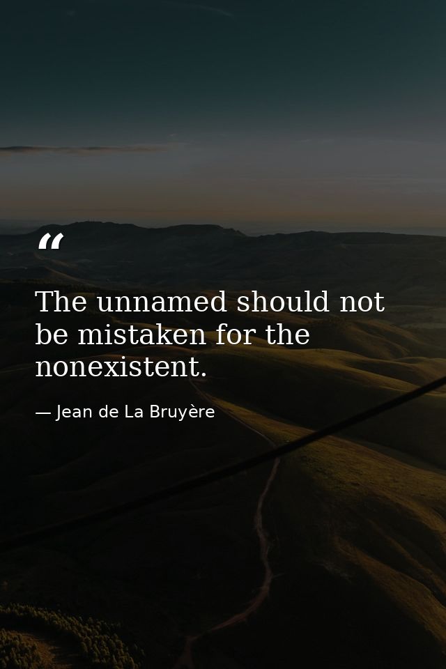 The unnamed should not be mistaken for the nonexistent. — Jean de La Bruyère