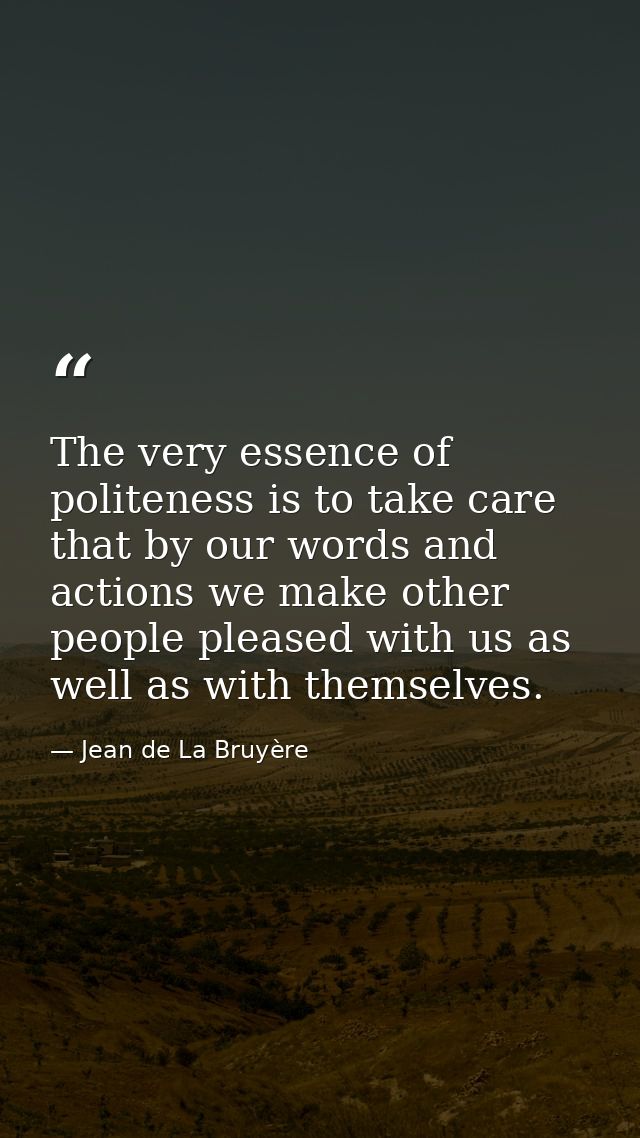 The very essence of politeness is to take care that by our words and actions we make other people pleased with us as wel — Jean de La Bruyère