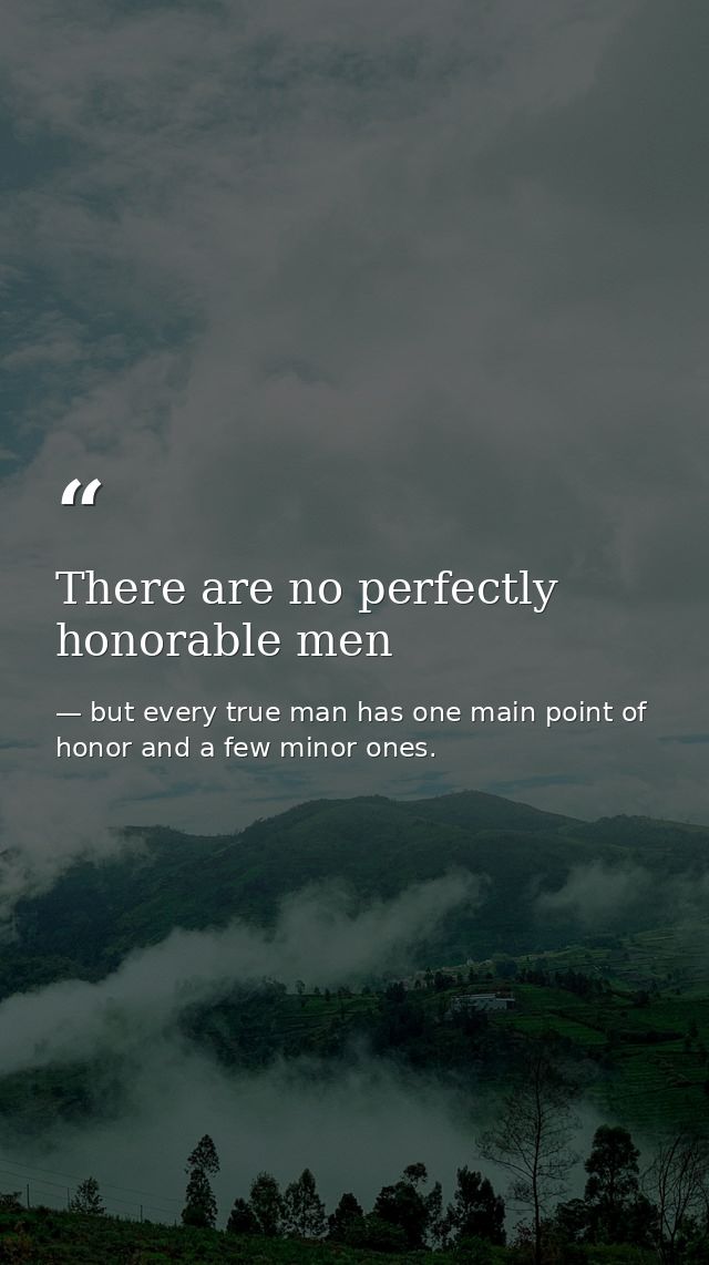 There are no perfectly honorable men — but every true man has one main point of honor and a few minor ones.
