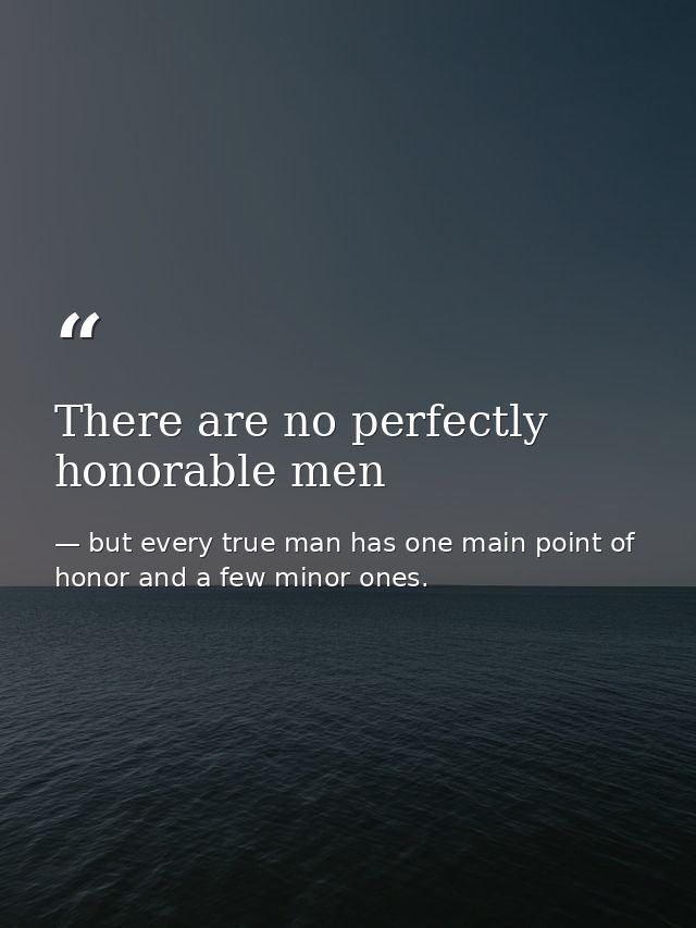 There are no perfectly honorable men — but every true man has one main point of honor and a few minor ones.