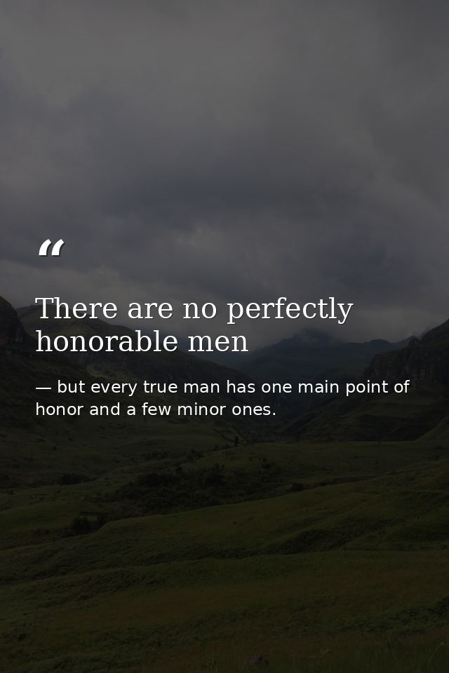 There are no perfectly honorable men — but every true man has one main point of honor and a few minor ones.