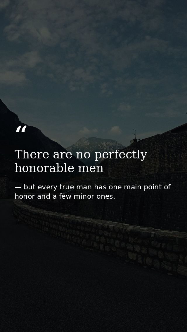 There are no perfectly honorable men — but every true man has one main point of honor and a few minor ones.