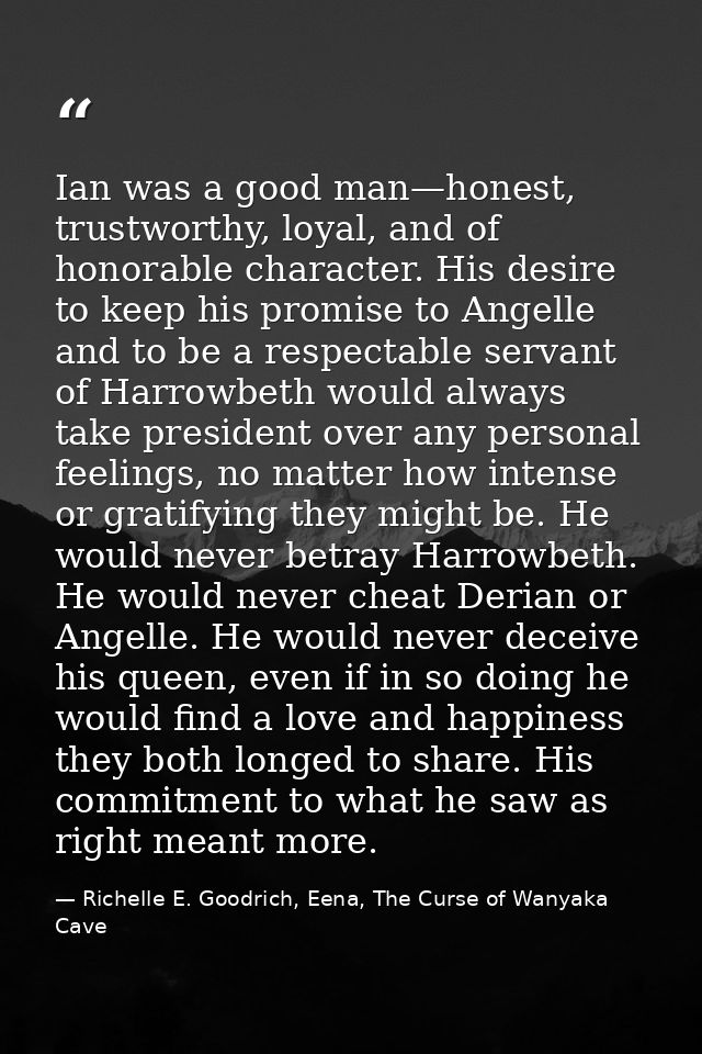 Ian was a good man—honest, trustworthy, loyal, and of honorable character. His desire to keep his promise to Angelle and — Richelle E. Goodrich, Eena, The Curse of Wanyaka Cave