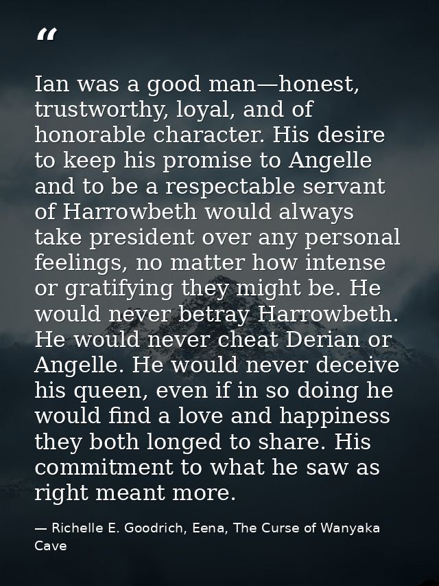 Ian was a good man—honest, trustworthy, loyal, and of honorable character. His desire to keep his promise to Angelle and — Richelle E. Goodrich, Eena, The Curse of Wanyaka Cave