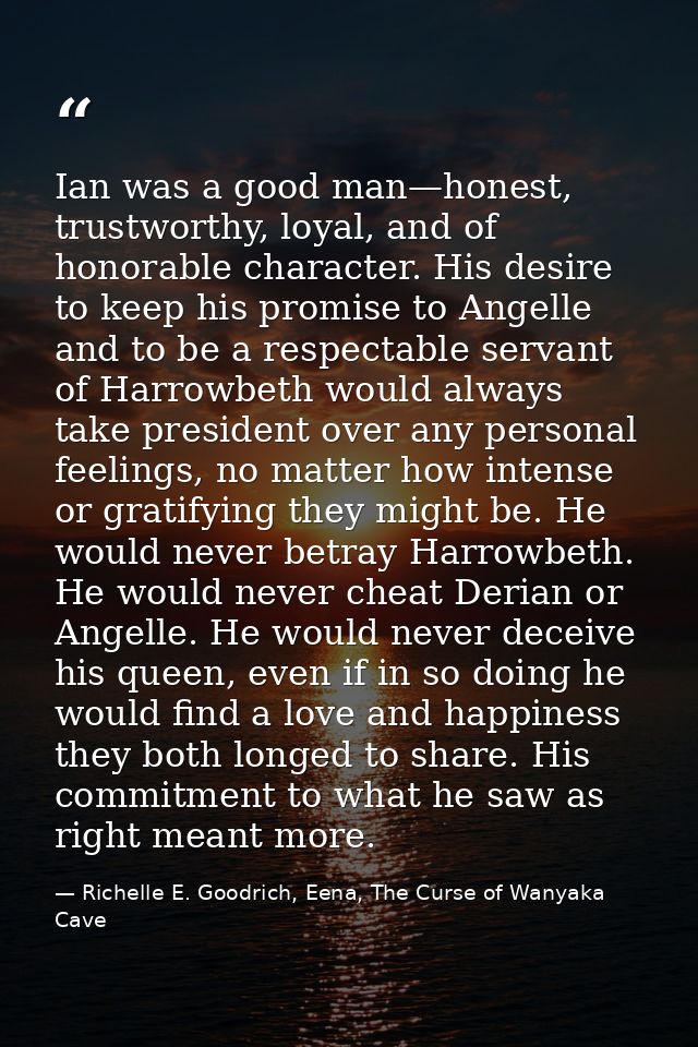 Ian was a good man—honest, trustworthy, loyal, and of honorable character. His desire to keep his promise to Angelle and — Richelle E. Goodrich, Eena, The Curse of Wanyaka Cave