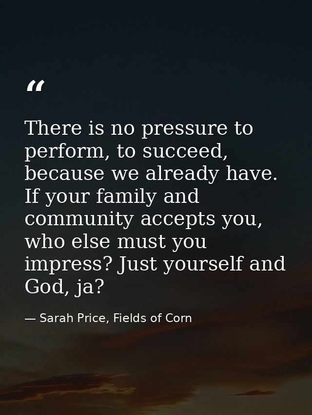 There is no pressure to perform, to succeed, because we already have. If your family and community accepts you, who else — Sarah Price, Fields of Corn