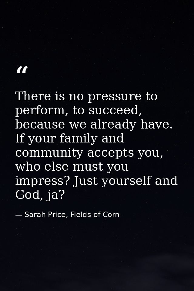 There is no pressure to perform, to succeed, because we already have. If your family and community accepts you, who else — Sarah Price, Fields of Corn