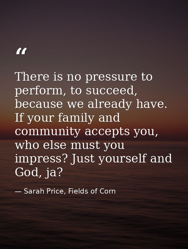 There is no pressure to perform, to succeed, because we already have. If your family and community accepts you, who else — Sarah Price, Fields of Corn