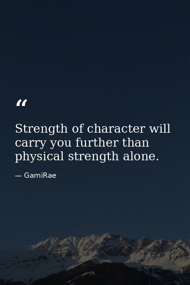 Strength of character will carry you further than physical strength alone. — GamiRae