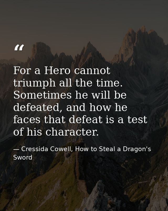 For a Hero cannot triumph all the time. Sometimes he will be defeated, and how he faces that defeat is a test of his cha — Cressida Cowell, How to Steal a Dragon's Sword