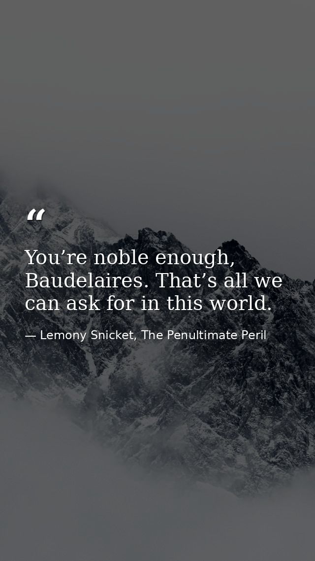 You’re noble enough, Baudelaires. That’s all we can ask for in this world. — Lemony Snicket, The Penultimate Peril