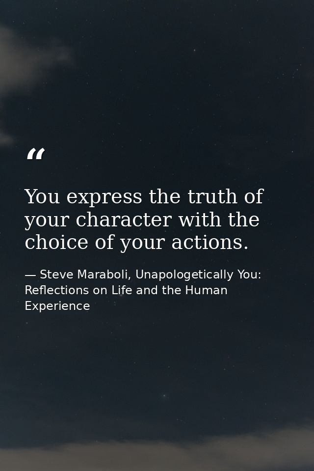 You express the truth of your character with the choice of your actions. — Steve Maraboli, Unapologetically You: Reflections on Life and the Human Experience