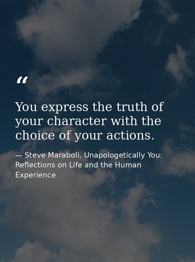 You express the truth of your character with the choice of your actions. — Steve Maraboli, Unapologetically You: Reflections on Life and the Human Experience