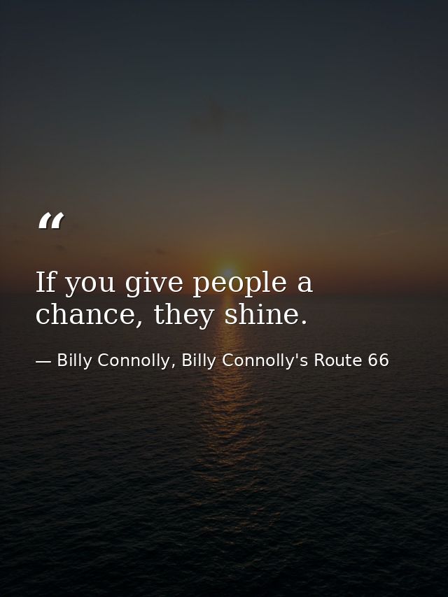 If you give people a chance, they shine. — Billy Connolly, Billy Connolly's Route 66
