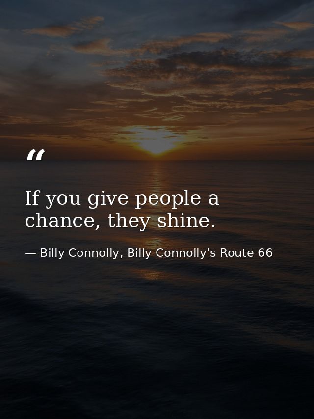 If you give people a chance, they shine. — Billy Connolly, Billy Connolly's Route 66