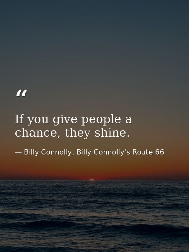 If you give people a chance, they shine. — Billy Connolly, Billy Connolly's Route 66