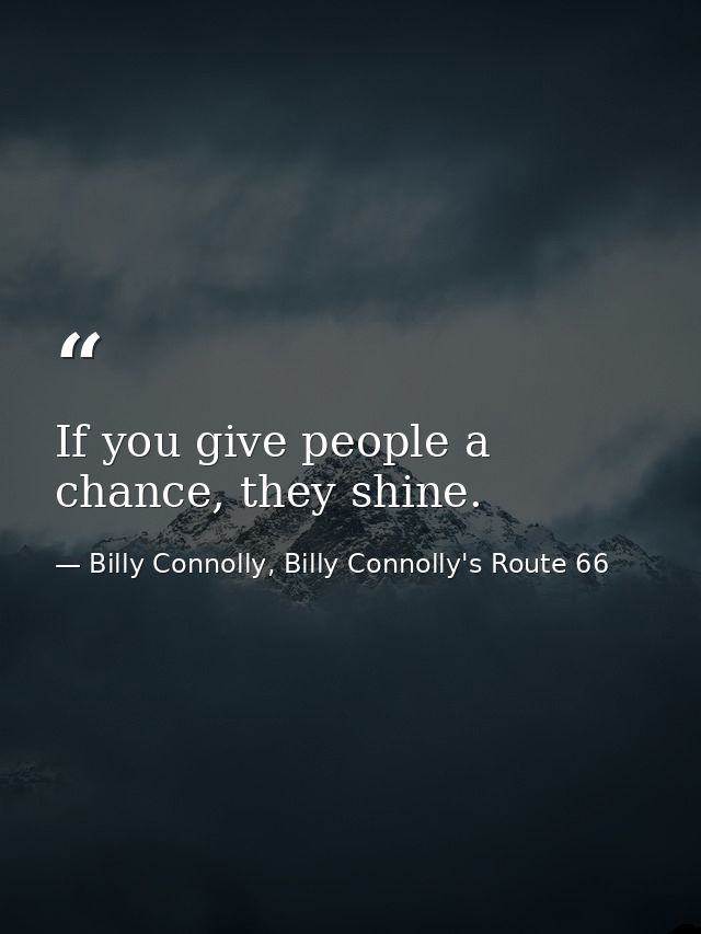 If you give people a chance, they shine. — Billy Connolly, Billy Connolly's Route 66