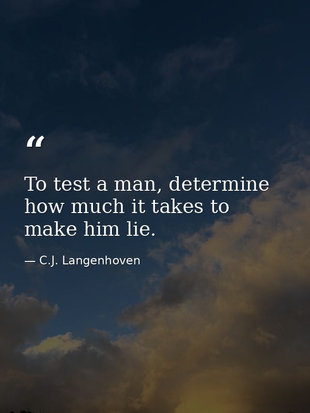 To test a man, determine how much it takes to make him lie. — C.J. Langenhoven