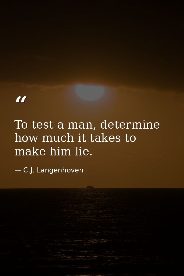 To test a man, determine how much it takes to make him lie. — C.J. Langenhoven