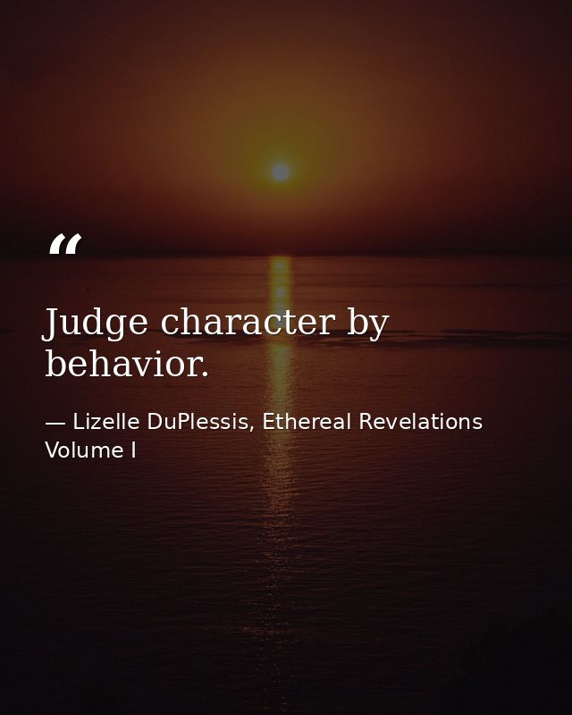 Judge character by behavior. — Lizelle DuPlessis, Ethereal Revelations Volume I