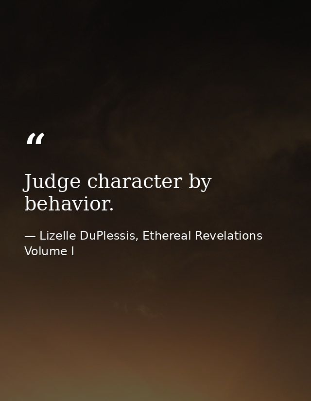 Judge character by behavior. — Lizelle DuPlessis, Ethereal Revelations Volume I