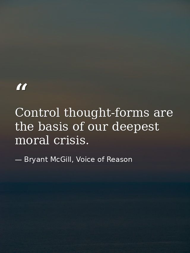 Control thought-forms are the basis of our deepest moral crisis. — Bryant McGill, Voice of Reason