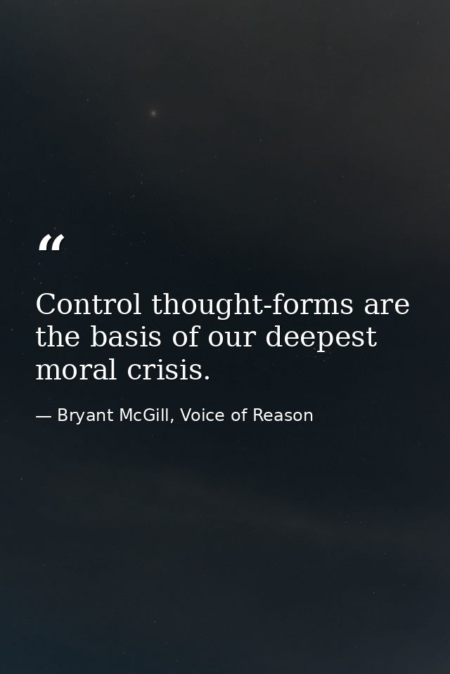 Control thought-forms are the basis of our deepest moral crisis. — Bryant McGill, Voice of Reason