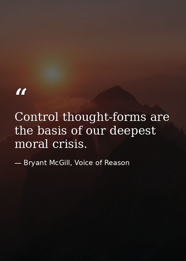 Control thought-forms are the basis of our deepest moral crisis. — Bryant McGill, Voice of Reason