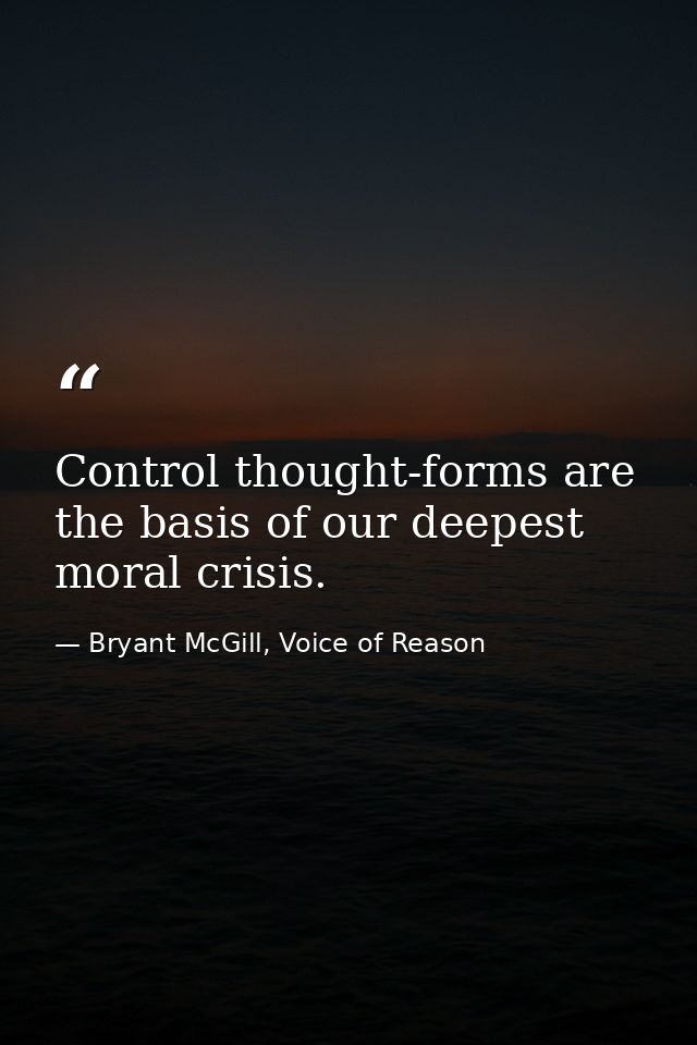 Control thought-forms are the basis of our deepest moral crisis. — Bryant McGill, Voice of Reason