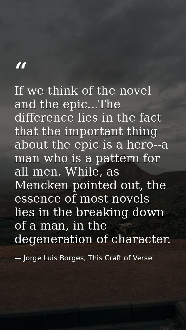If we think of the novel and the epic...The difference lies in the fact that the important thing about the epic is a her — Jorge Luis Borges, This Craft of Verse