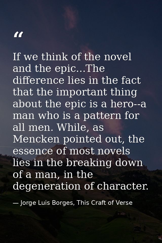 If we think of the novel and the epic...The difference lies in the fact that the important thing about the epic is a her — Jorge Luis Borges, This Craft of Verse
