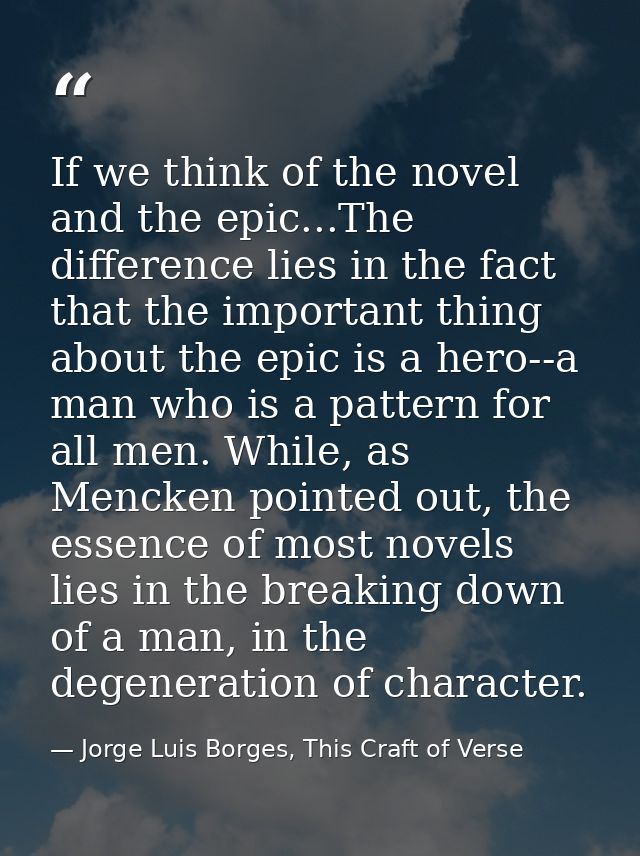 If we think of the novel and the epic...The difference lies in the fact that the important thing about the epic is a her — Jorge Luis Borges, This Craft of Verse