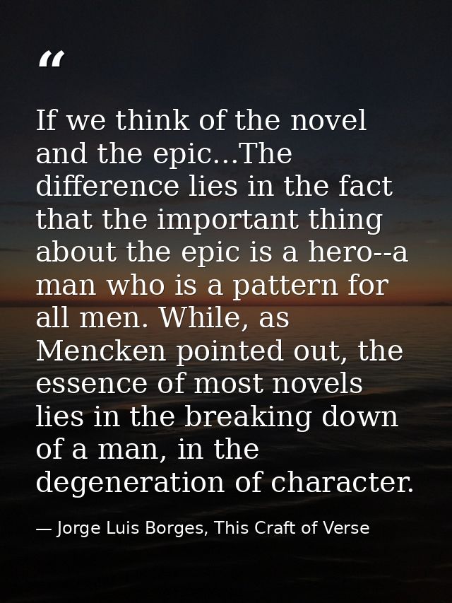 If we think of the novel and the epic...The difference lies in the fact that the important thing about the epic is a her — Jorge Luis Borges, This Craft of Verse