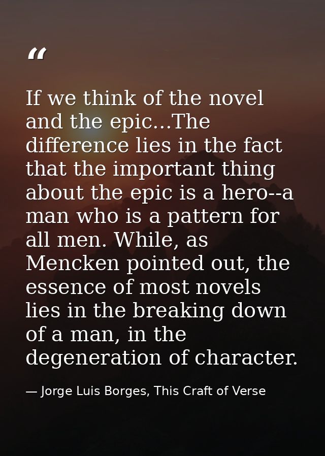 If we think of the novel and the epic...The difference lies in the fact that the important thing about the epic is a her — Jorge Luis Borges, This Craft of Verse