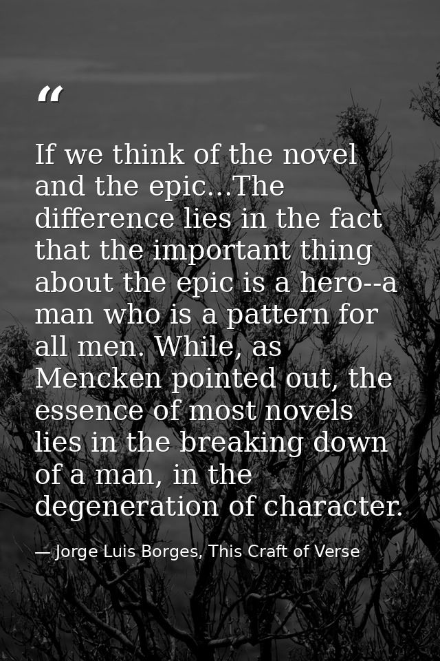 If we think of the novel and the epic...The difference lies in the fact that the important thing about the epic is a her — Jorge Luis Borges, This Craft of Verse